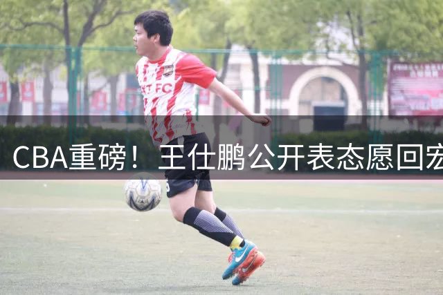 CBA重磅！王仕鹏公开表态愿回宏远任职 易建联去向成谜